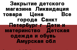 Закрытие детского магазина !Ликвидация товара  › Цена ­ 150 - Все города, Санкт-Петербург г. Дети и материнство » Детская одежда и обувь   . Амурская обл.